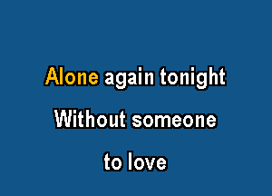 Alone again tonight

Without someone

to love