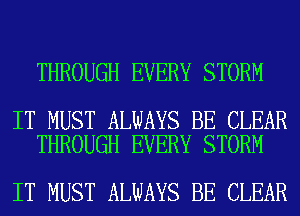THROUGH EVERY STORM

IT MUST ALWAYS BE CLEAR
THROUGH EVERY STORM

IT MUST ALWAYS BE CLEAR