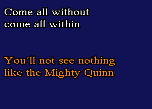 Come all without
come all within

You'll not see nothing
like the Mighty Quinn