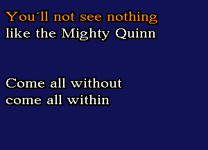 You'll not see nothing,
like the Mighty Quinn

Come all without
come all within