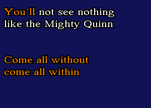You'll not see nothing,
like the Mighty Quinn

Come all without
come all within