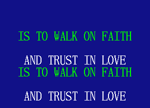 IS TO WALK 0N FAITH

AND TRUST IN LOVE
IS TO WALK 0N FAITH

AND TRUST IN LOVE