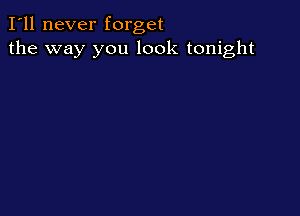 I'll never forget
the way you look tonight