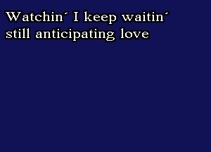 TWatchin' I keep waitin'
still anticipating love