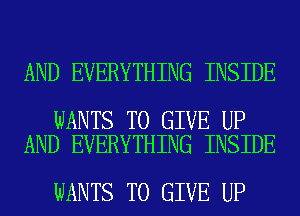 AND EVERYTHING INSIDE

WANTS TO GIVE UP
AND EVERYTHING INSIDE

WANTS TO GIVE UP