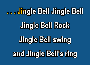 ...Jingle Bell Jingle Bell
Jingle Bell Rock
Jingle Bell swing

and Jingle Bell's ring