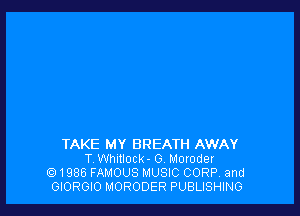 TAKE MY BREATH AWAY
T. Whitlock - G. Moroder
1986 FAMOUS MUSIC CORP. and
GIORGIO MORODER PUBLISHING