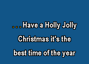 . . . Have a Holly Jolly

Christmas it's the

best time of the year