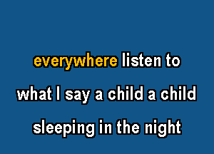 everywhere listen to

what I say a child a child

sleeping in the night
