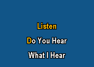 Listen

Do You Hear

What I Hear
