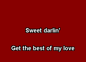 Sweet darlin'

Get the best of my love