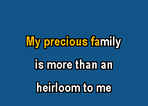 My precious family

is more than an

heirloom to me