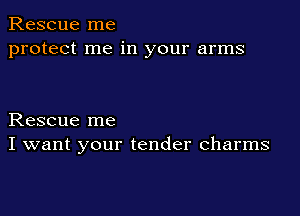 Rescue me
protect me in your arms

Rescue me
I want your tender charms