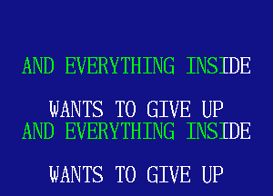 AND EVERYTHING INSIDE

WANTS TO GIVE UP
AND EVERYTHING INSIDE

WANTS TO GIVE UP