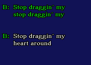 2 Stop draggin' my
stop draggin' my

z Stop draggin' my
heart around