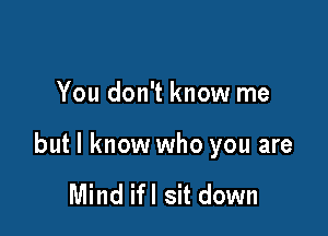 You don't know me

but I know who you are

Mind ifl sit down