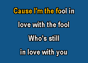 Cause I'm the fool in

love with the fool

Who's still

in love with you