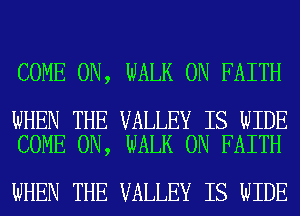 COME ON, WALK 0N FAITH

WHEN THE VALLEY IS WIDE
COME ON, WALK 0N FAITH

WHEN THE VALLEY IS WIDE