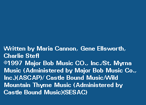 Written by Maria Cannon, Gene Ellsworth,
Charlie Stefl

(91997 Major Bob Music C0., lncJSt. Myrna
Music (Administered by Major Bob Music 00.,
Inc.)(ASCAPN Castie Bound MusicMJ'Ild
Mountain Thyme Music (Administered by
Castie Bound MusicHSESAC)