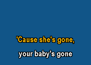 'Cause she's gone,

your baby's gone