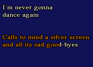 I'm never gonna
dance again

Calls to mind a silver screen
and all its sad good-byes