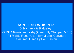 CARELESS WHISPER
G. MichaeI-A. Ridgeley

1984 Morrison- Leahy (Admin. By Chappell 8g 00.)
All Rights Reserved. International Copyright
Secured. Used By Permission.