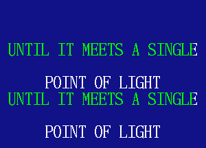 UNTIL IT MEETS A SINGLE

POINT OF LIGHT
UNTIL IT MEETS A SINGLE

POINT OF LIGHT
