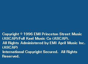 Copyright (9 1996 EMI Princeton Street Music
(ASCAPNFUII Keel Music Co (ASCAP).

All Rights Administered by EMI April Music Inc.
(ASCAP)

International Copyright Secured. All Rights
Reserved.