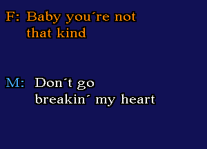 F2 Baby you're not
that kind

M2 Don't go
breakin' my heart