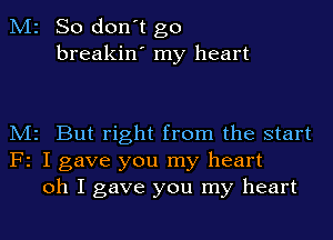 M2 So don't go
breakin' my heart

M2 But right from the start
F2 I gave you my heart
oh I gave you my heart