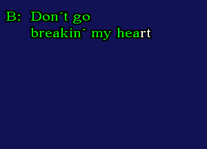 B2 Don't go
breakin' my heart