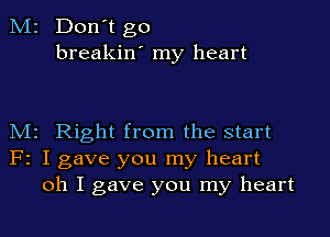 M2 Don't go
breakin' my heart

M2 Right from the start
F2 I gave you my heart
oh I gave you my heart