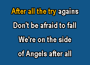 After all the try agains
Don't be afraid to fall

We're on the side

of Angels after all