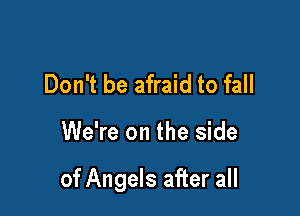 Don't be afraid to fall

We're on the side

of Angels after all