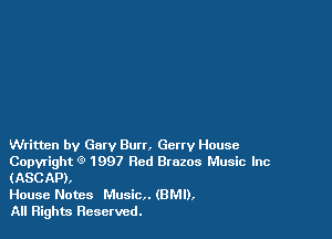 Written by Gary Burr, Gcnv House
Copyright (9 1997 Red Brazos Music Inc
(ASCAP),

House Notes Music (BMI),

All Rights Reserved.