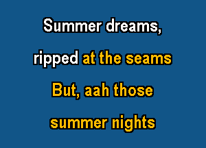 Summer dreams,
ripped at the seams

But, aah those

summer nights