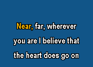 Near, far, wherever

you are I believe that

the heart does go on