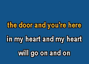 the door and you're here

in my heart and my heart

will go on and on