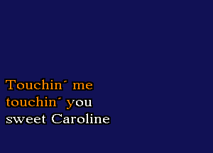 Touchin' me
touchin' you
sweet Caroline