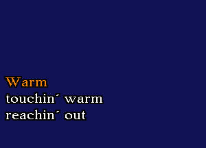 XVarm
touchin' warm
reachin out