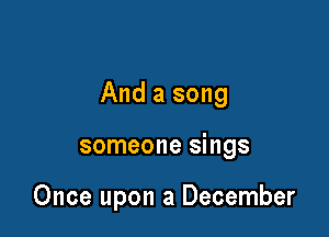 And a song

someone sings

Once upon a December