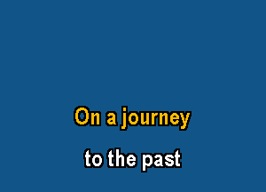 On a journey

to the past