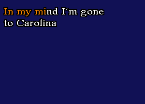 In my mind I'm gone
to Carolina