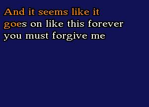 And it seems like it
goes on like this forever
you must forgive me