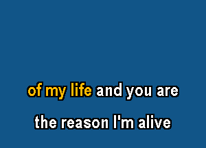 of my life and you are

the reason I'm alive