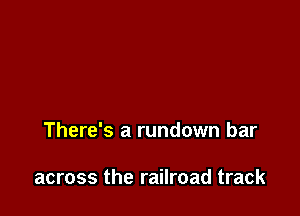 There's a rundown bar

across the railroad track