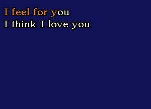 I feel for you
I think I love you