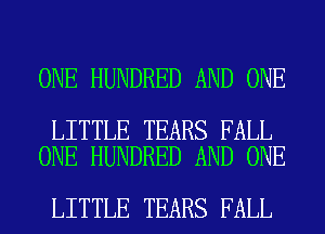 ONE HUNDRED AND ONE

LITTLE TEARS FALL
ONE HUNDRED AND ONE

LITTLE TEARS FALL