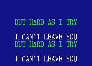 BUT HARD AS I TRY

I CANIT LEAVE YOU
BUT HARD AS I TRY

I CANIT LEAVE YOU I