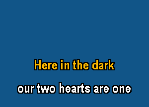 Here in the dark

our two hearts are one